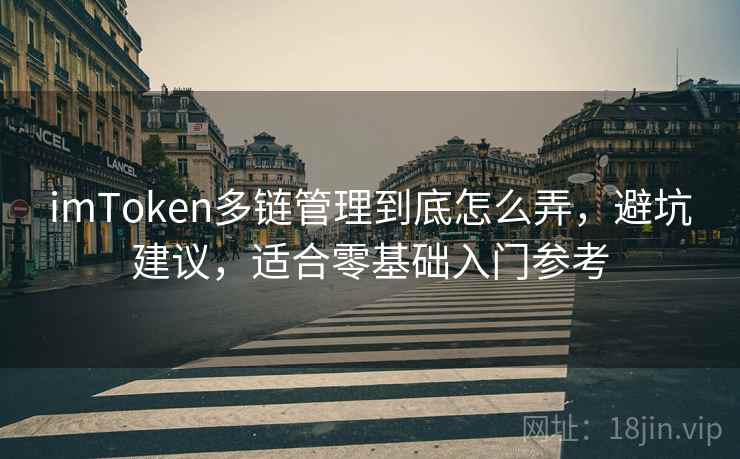 imToken多链管理到底怎么弄，避坑建议，适合零基础入门参考